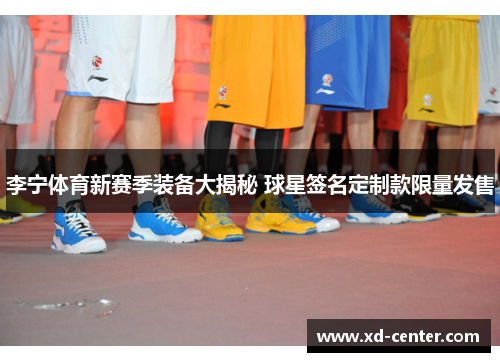 李宁体育新赛季装备大揭秘 球星签名定制款限量发售